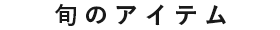 旬のアイテム