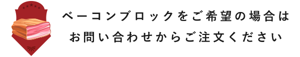 ベーコンブロックをご希望の場合はお問い合わせからご注文ください